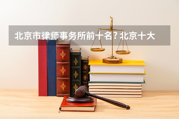 北京市律师事务所前十名? 北京十大律师事务所排名榜 金诚同达上榜,第一成立时间最早