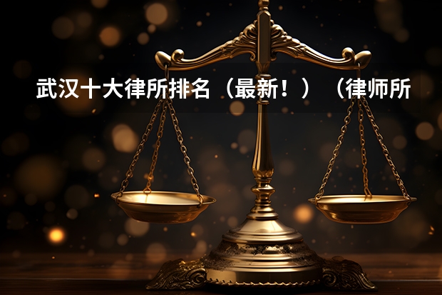 武汉十大律所排名（最新！）（律师所十大排名）