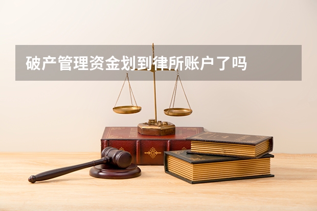 破产管理资金划到律所账户了吗