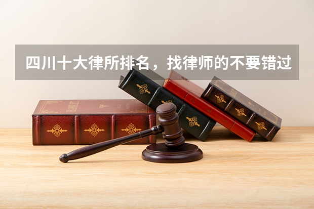 四川十大律所排名，找律师的不要错过（北京十大律师事务所是哪几家？具体名次是怎样的？）