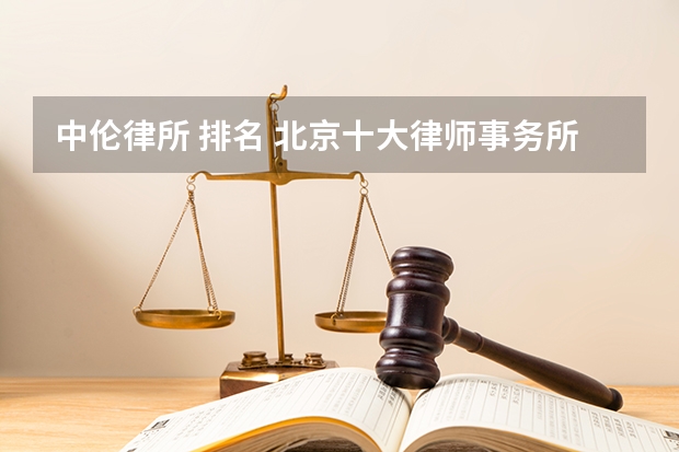 中伦律所 排名 北京十大律师事务所：大成律师事务所上榜，它上了心动的offer
