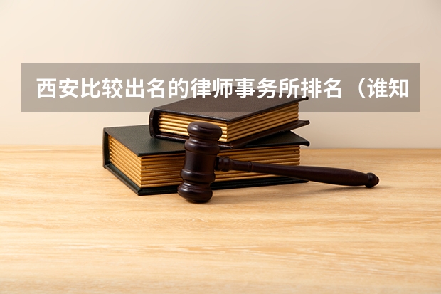西安比较出名的律师事务所排名（谁知道北京最大的几家律师事务所）