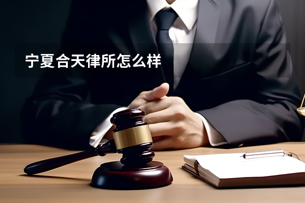 宁夏合天律所怎么样