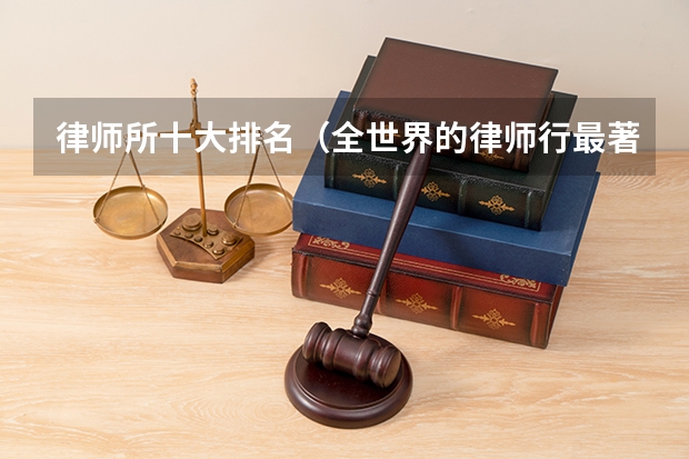 律师所十大排名（全世界的律师行最著名的有哪几家，有否在中国的？）
