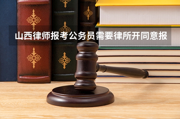 山西律师报考公务员需要律所开同意报考证明吗