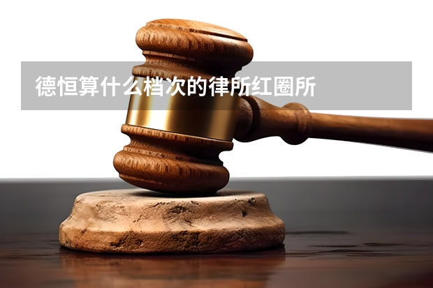 德恒算什么档次的律所红圈所