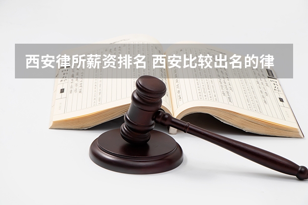西安律所薪资排名 西安比较出名的律师事务所排名