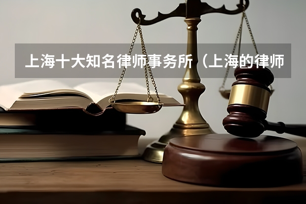 上海十大知名律师事务所（上海的律师事务所前十名排名）