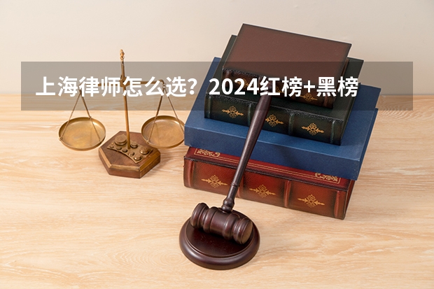 上海律师怎么选？2024红榜+黑榜，这些律所千万不能去！