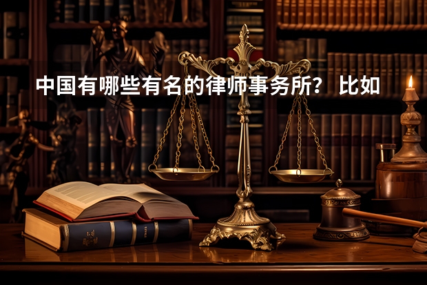 中国有哪些有名的律师事务所？ 比如说会计，就有四大会计师事务所，包括毕马威在内四所。那律师有吗