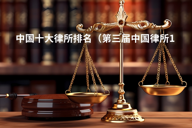 中国十大律所排名（第三届中国律所100强正式发布 中国百强律师事务所完整名单）
