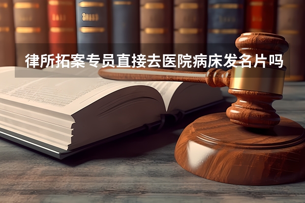 律所拓案专员直接去医院病床发名片吗