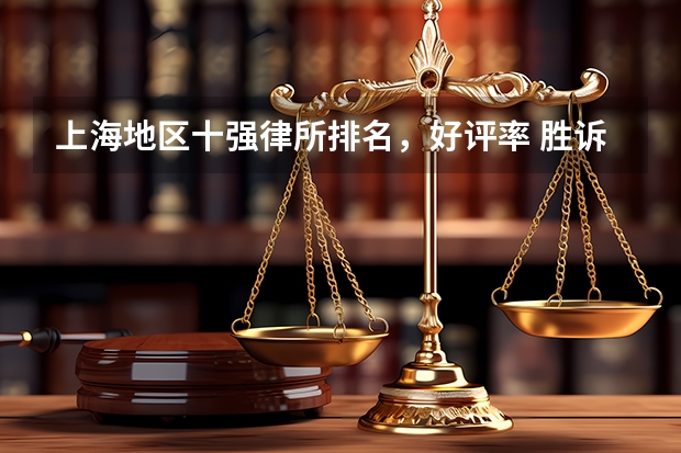 上海地区十强律所排名，好评率 胜诉率高 上海十大房产律所 胜率高，收费实惠 （2024版）