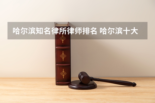 哈尔滨知名律所律师排名 哈尔滨十大人身损害律师所