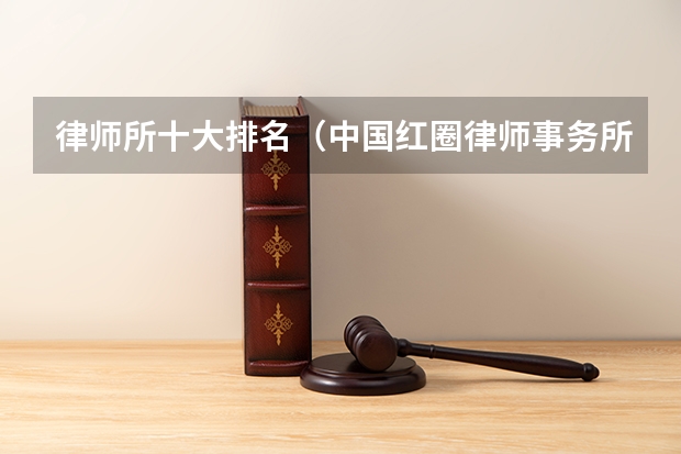 律师所十大排名（中国红圈律师事务所排名）