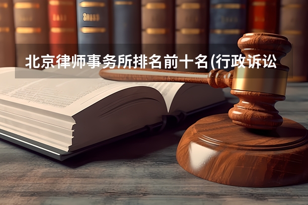 北京律师事务所排名前十名(行政诉讼案件律所)(北京排名前十的律师事务所?)