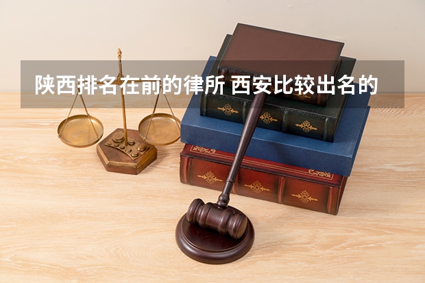 陕西排名在前的律所 西安比较出名的律师事务所排行榜