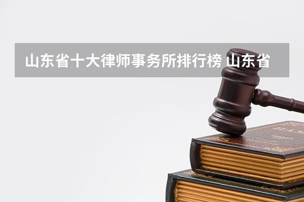 山东省十大律师事务所排行榜 山东省律师所哪家比较好 山东十大知识产权律师所
