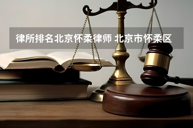 律所排名北京怀柔律师 北京市怀柔区律师事务所名单 怀柔区律师所名录数据