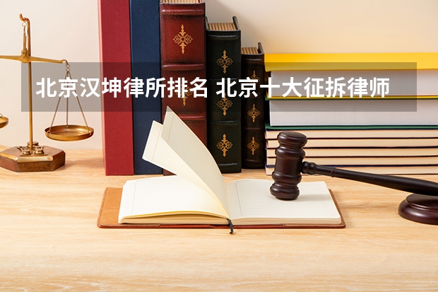 北京汉坤律所排名 北京十大征拆律师事务所排名-最新整理