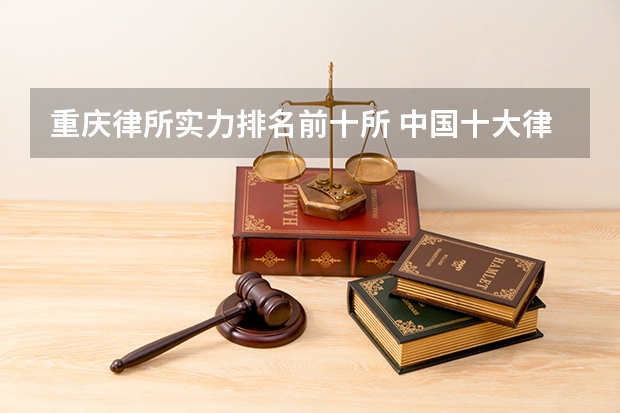 重庆律所实力排名前十所 中国十大律所排名