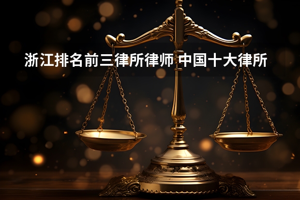 浙江排名前三律所律师 中国十大律所排名