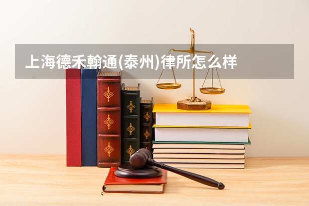 上海德禾翰通(泰州)律所怎么样