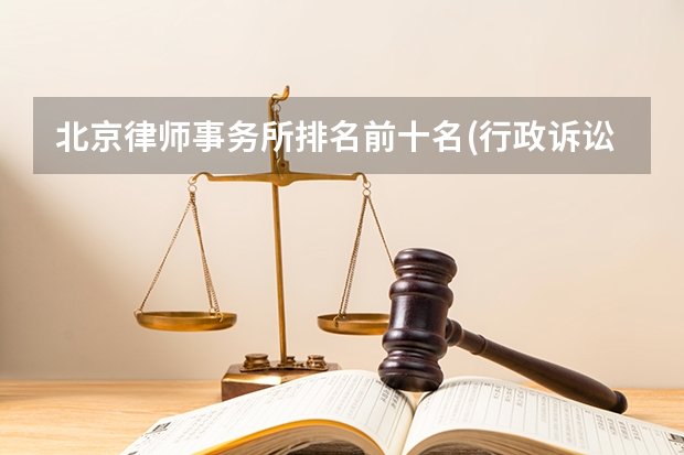 北京律师事务所排名前十名(行政诉讼案件律所)（律师所十大排名）