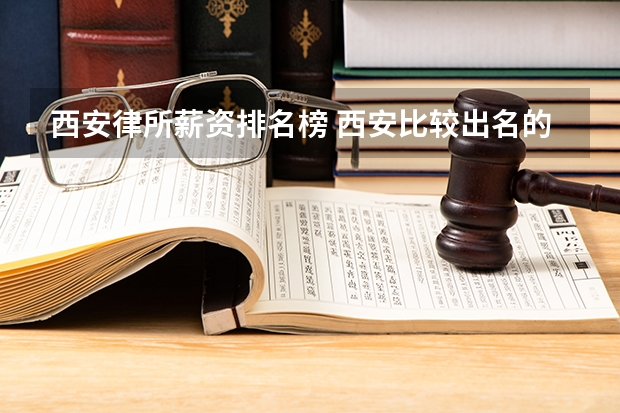 西安律所薪资排名榜 西安比较出名的律师事务所排名