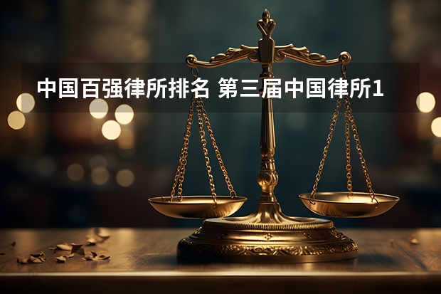 中国百强律所排名 第三届中国律所100强正式发布 中国百强律师事务所完整名单