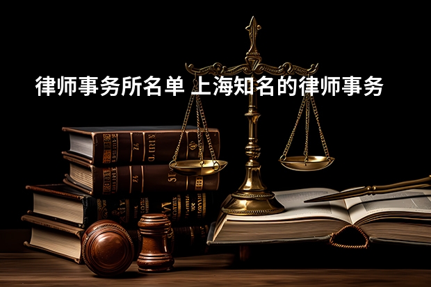 律师事务所名单 上海知名的律师事务所有哪几家？