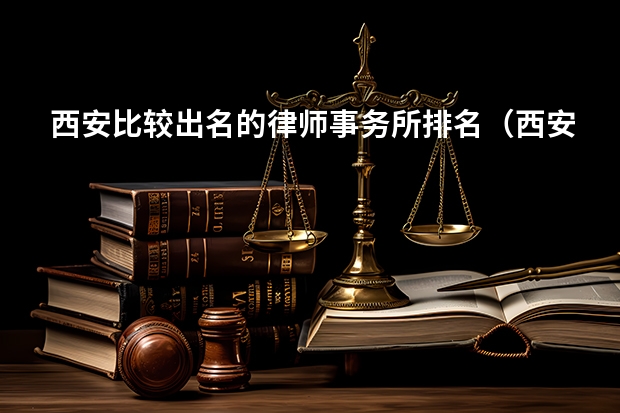 西安比较出名的律师事务所排名（西安知识产权十大律所）
