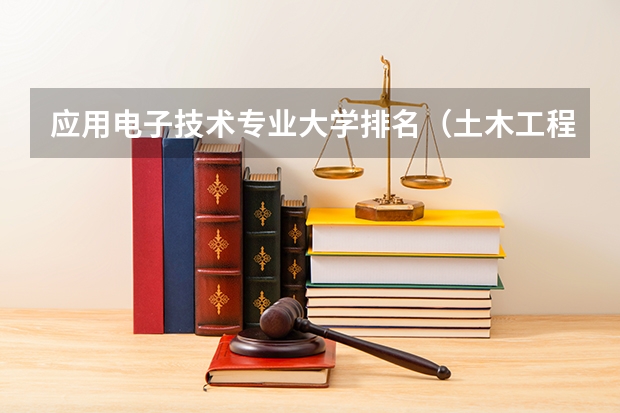 应用电子技术专业大学排名（土木工程专业大学排名 前二十名都在这）