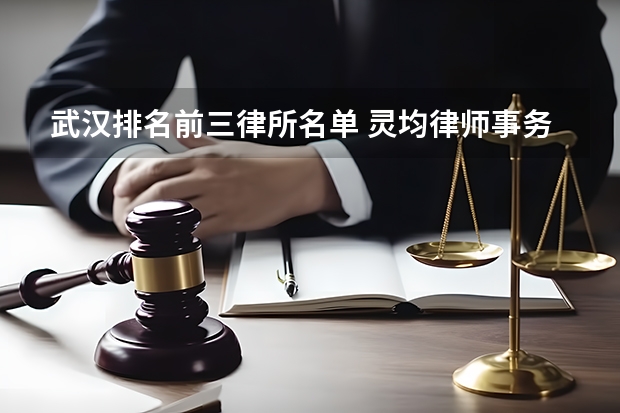武汉排名前三律所名单 灵均律师事务所在武汉的排名