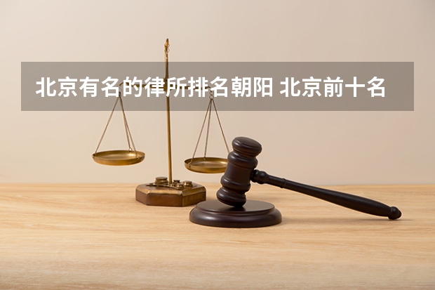 北京有名的律所排名朝阳 北京前十名律师事务所(8月排行榜)