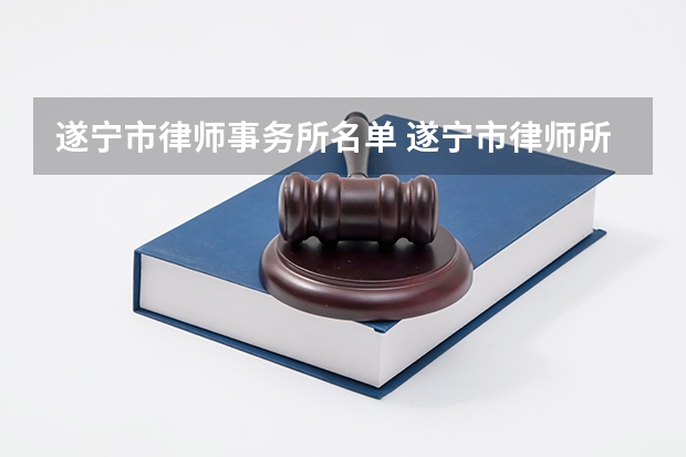 遂宁市律师事务所名单 遂宁市律师所名录数据（遂宁市十大律师事务所排行榜 遂宁市律师所哪家比较好）