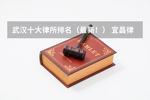 武汉十大律所排名（最新！） 宜昌律师事务所排名前十位