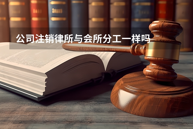 公司注销律所与会所分工一样吗