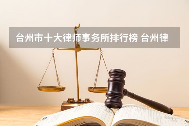台州市十大律师事务所排行榜 台州律师事务所哪家比较好（新台州律师事务所律所简介）