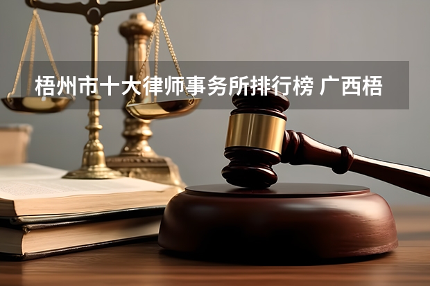 梧州市十大律师事务所排行榜 广西梧州律师所哪家比较好（北海市十大律师事务所排行榜 广西北海律师所哪家好）