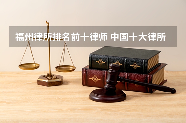 福州律所排名前十律师 中国十大律所排名