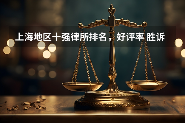 上海地区十强律所排名，好评率 胜诉率高（上海十大房产律所 胜率高，收费实惠 （2024版））