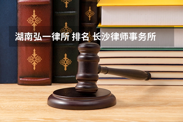 湖南弘一律所 排名 长沙律师事务所排行