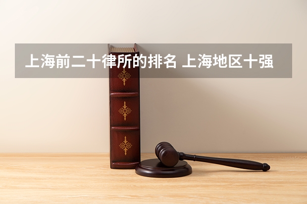 上海前二十律所的排名 上海地区十强律所排名，好评率 胜诉率高