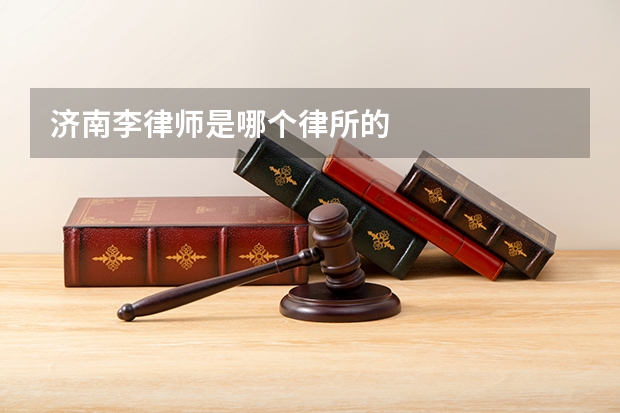 济南李律师是哪个律所的