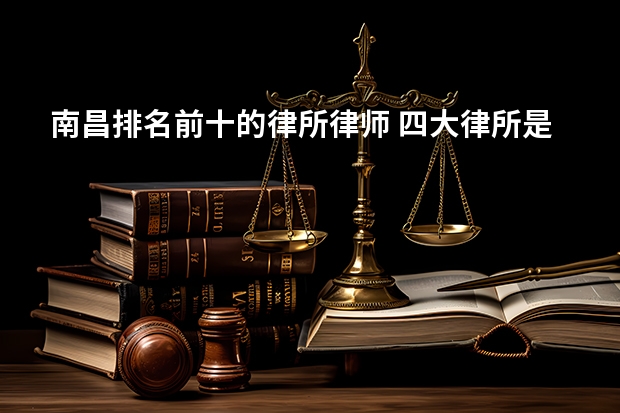 南昌排名前十的律所律师 四大律所是哪四大?