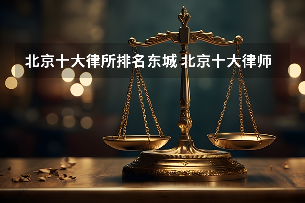 北京十大律所排名东城 北京十大律师事务所排名榜金诚同达上榜,第一成立时间最早