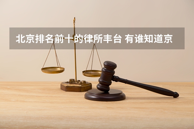 北京排名前十的律所丰台 有谁知道京城十大律师事务所都是哪几个?