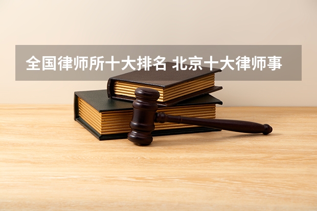 全国律师所十大排名 北京十大律师事务所最新排名（2024年权威发布）