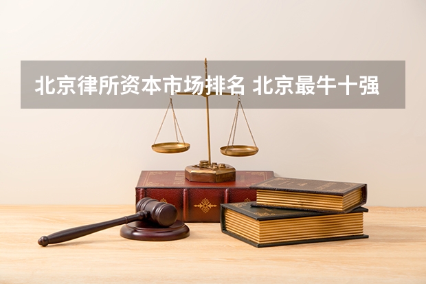 北京律所资本市场排名 北京最牛十强律师事务所，六月最新排名